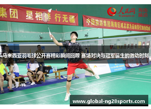 马来西亚羽毛球公开赛精彩瞬间回顾 赛场对决与冠军诞生的激动时刻 马来西亚羽毛球公开赛精彩瞬间回顾 赛场对决与冠军诞生的激动时刻