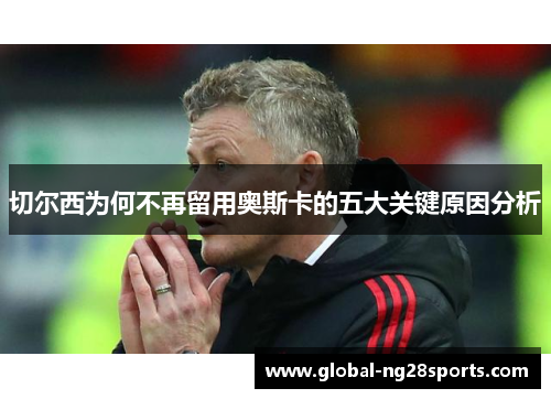 切尔西为何不再留用奥斯卡的五大关键原因分析