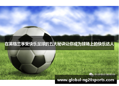 在英格兰享受快乐足球的五大秘诀让你成为球场上的快乐达人