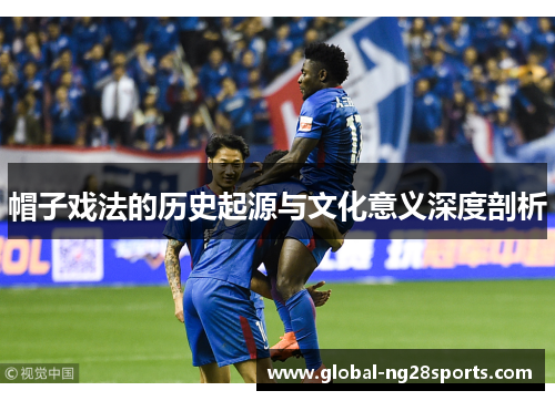 帽子戏法的历史起源与文化意义深度剖析 帽子戏法的历史起源与文化意义深度剖析