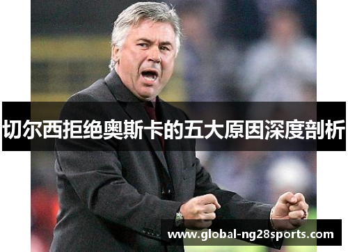 切尔西拒绝奥斯卡的五大原因深度剖析 切尔西拒绝奥斯卡的五大原因深度剖析