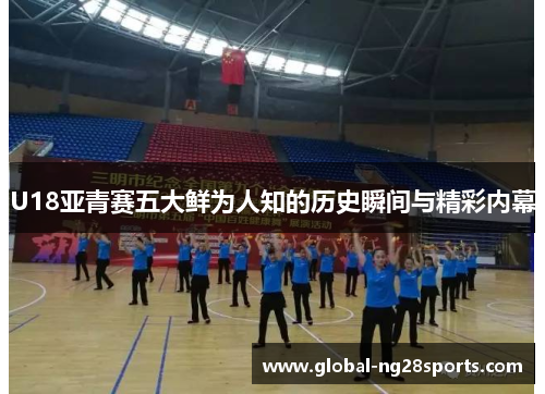 U18亚青赛五大鲜为人知的历史瞬间与精彩内幕