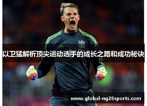 以卫猛解析顶尖运动选手的成长之路和成功秘诀