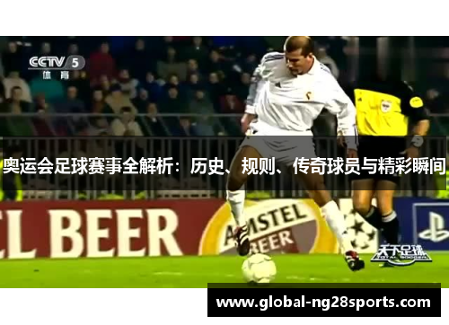 奥运会足球赛事全解析：历史、规则、传奇球员与精彩瞬间
