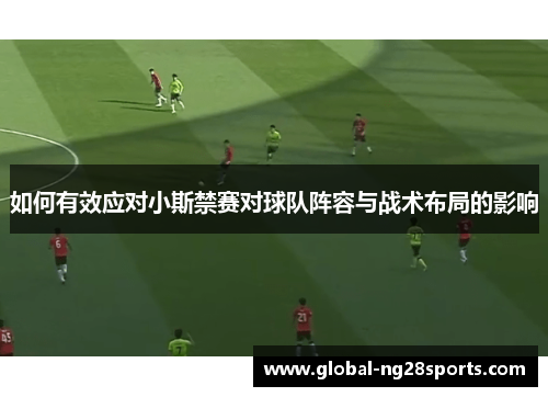 如何有效应对小斯禁赛对球队阵容与战术布局的影响