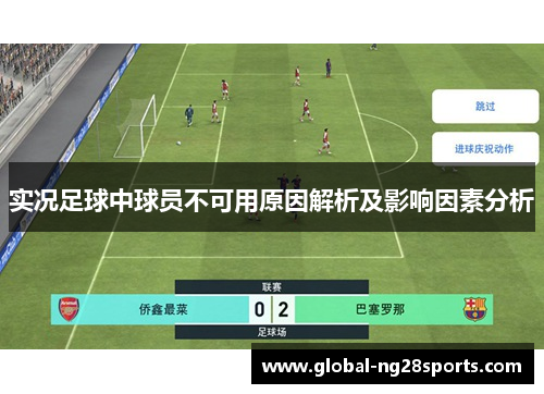 实况足球中球员不可用原因解析及影响因素分析 实况足球中球员不可用原因解析及影响因素分析