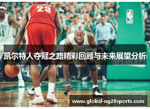 凯尔特人夺冠之路精彩回顾与未来展望分析 凯尔特人夺冠之路精彩回顾与未来展望分析