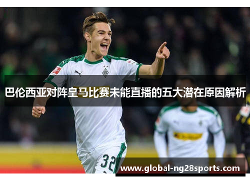 巴伦西亚对阵皇马比赛未能直播的五大潜在原因解析