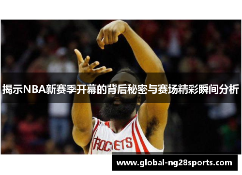 揭示NBA新赛季开幕的背后秘密与赛场精彩瞬间分析 揭示NBA新赛季开幕的背后秘密与赛场精彩瞬间分析