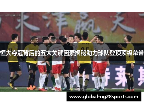 恒大夺冠背后的五大关键因素揭秘助力球队登顶顶级荣誉