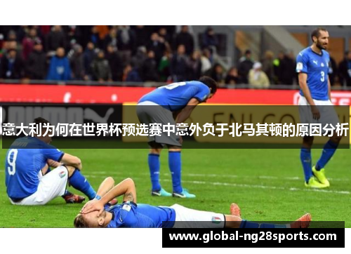 意大利为何在世界杯预选赛中意外负于北马其顿的原因分析 意大利为何在世界杯预选赛中意外负于北马其顿的原因分析