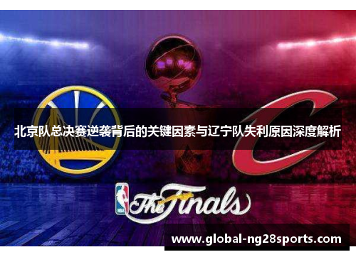 北京队总决赛逆袭背后的关键因素与辽宁队失利原因深度解析 北京队总决赛逆袭背后的关键因素与辽宁队失利原因深度解析
