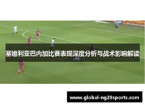 塞维利亚巴内加比赛表现深度分析与战术影响解读