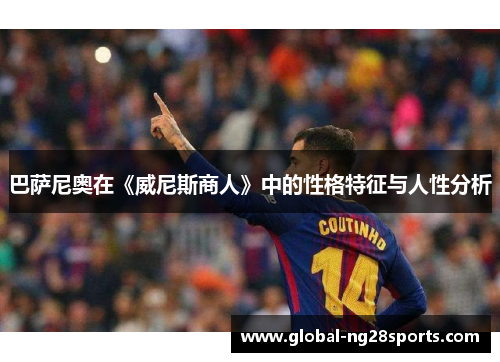巴萨尼奥在《威尼斯商人》中的性格特征与人性分析 巴萨尼奥在《威尼斯商人》中的性格特征与人性分析