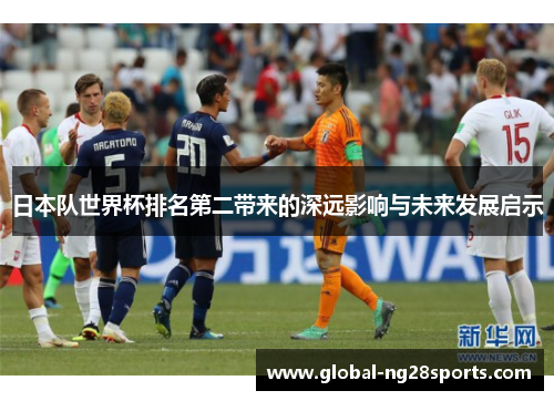 日本队世界杯排名第二带来的深远影响与未来发展启示 日本队世界杯排名第二带来的深远影响与未来发展启示