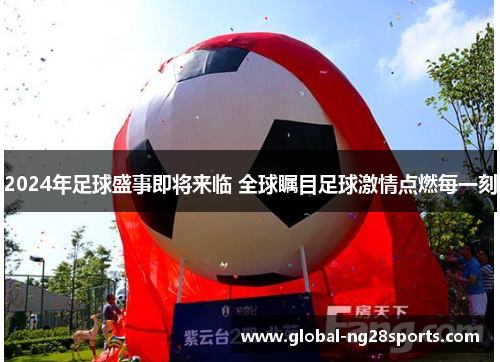 2024年足球盛事即将来临 全球瞩目足球激情点燃每一刻