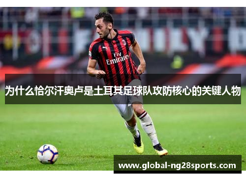 为什么恰尔汗奥卢是土耳其足球队攻防核心的关键人物 为什么恰尔汗奥卢是土耳其足球队攻防核心的关键人物