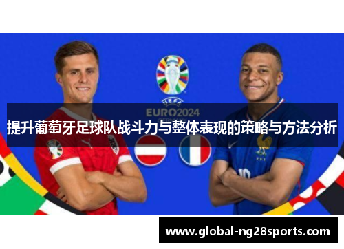 提升葡萄牙足球队战斗力与整体表现的策略与方法分析 提升葡萄牙足球队战斗力与整体表现的策略与方法分析