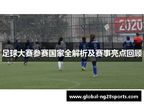 足球大赛参赛国家全解析及赛事亮点回顾 足球大赛参赛国家全解析及赛事亮点回顾