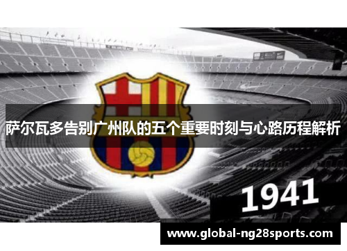 萨尔瓦多告别广州队的五个重要时刻与心路历程解析