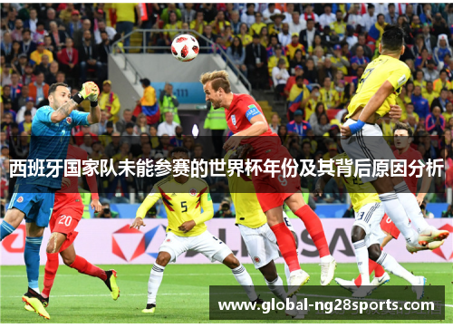 西班牙国家队未能参赛的世界杯年份及其背后原因分析 西班牙国家队未能参赛的世界杯年份及其背后原因分析