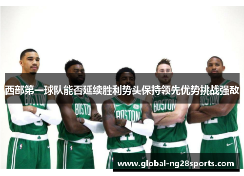 西部第一球队能否延续胜利势头保持领先优势挑战强敌 西部第一球队能否延续胜利势头保持领先优势挑战强敌