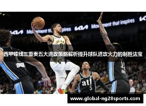 西甲锋线三重奏五大进攻策略解析提升球队进攻火力的制胜法宝 西甲锋线三重奏五大进攻策略解析提升球队进攻火力的制胜法宝