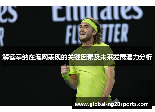 解读辛纳在澳网表现的关键因素及未来发展潜力分析