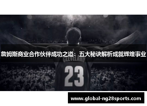 詹姆斯商业合作伙伴成功之道:五大秘诀解析成就辉煌事业 詹姆斯商业合作伙伴成功之道:五大秘诀解析成就辉煌事业